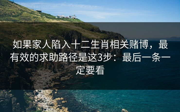 如果家人陷入十二生肖相关赌博，最有效的求助路径是这3步：最后一条一定要看