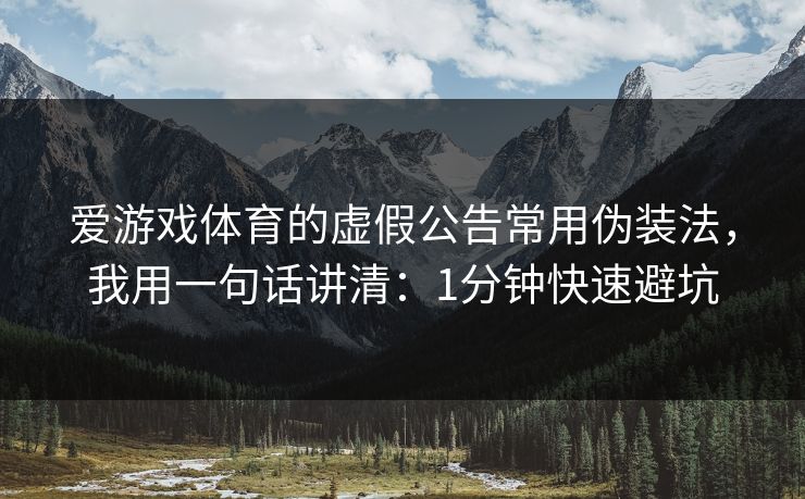 爱游戏体育的虚假公告常用伪装法，我用一句话讲清：1分钟快速避坑