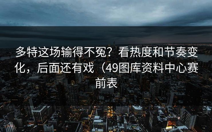 多特这场输得不冤？看热度和节奏变化，后面还有戏（49图库资料中心赛前表
