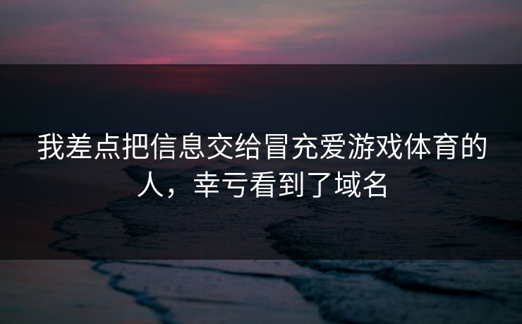 我差点把信息交给冒充爱游戏体育的人，幸亏看到了域名