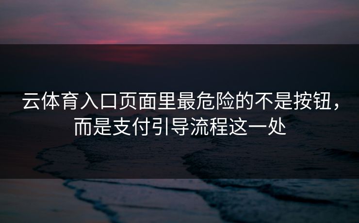 云体育入口页面里最危险的不是按钮，而是支付引导流程这一处