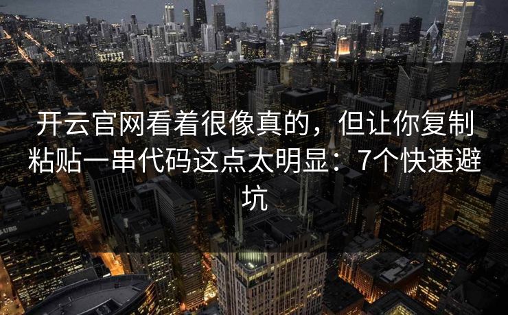 开云官网看着很像真的，但让你复制粘贴一串代码这点太明显：7个快速避坑