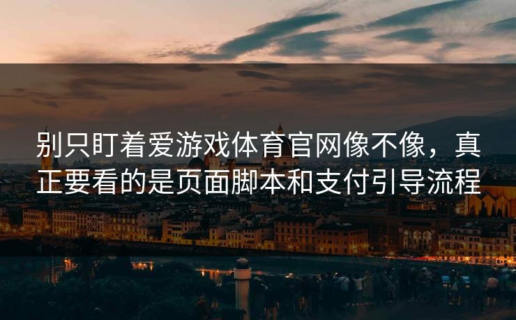 别只盯着爱游戏体育官网像不像，真正要看的是页面脚本和支付引导流程