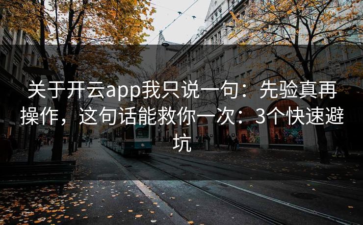 关于开云app我只说一句:先验真再操作,这句话能救你一次:3个快速避坑 关于开云app我只说一句:先验真再操作,这句话能救你一次:3个快速避坑