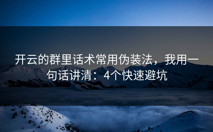 开云的群里话术常用伪装法，我用一句话讲清：4个快速避坑
