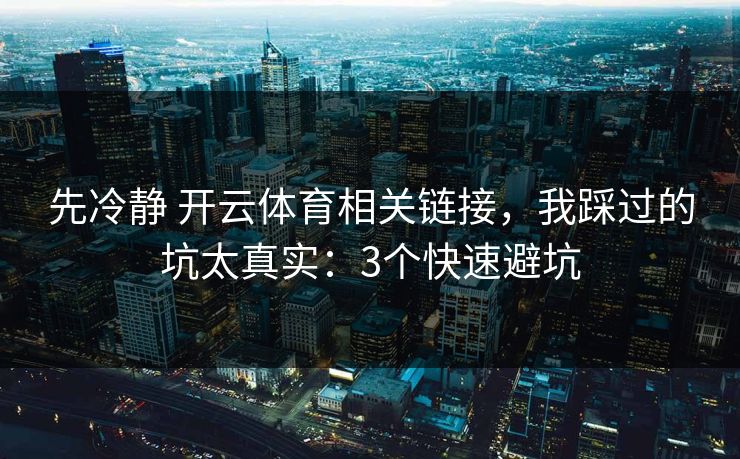 先冷静 开云体育相关链接，我踩过的坑太真实：3个快速避坑