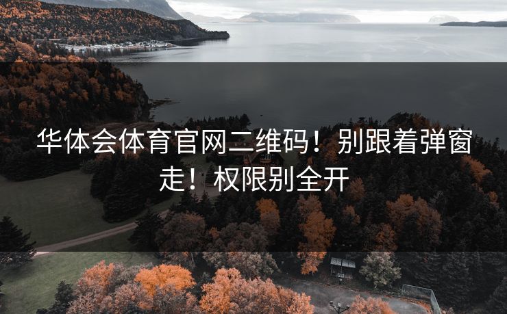 华体会体育官网二维码！别跟着弹窗走！权限别全开