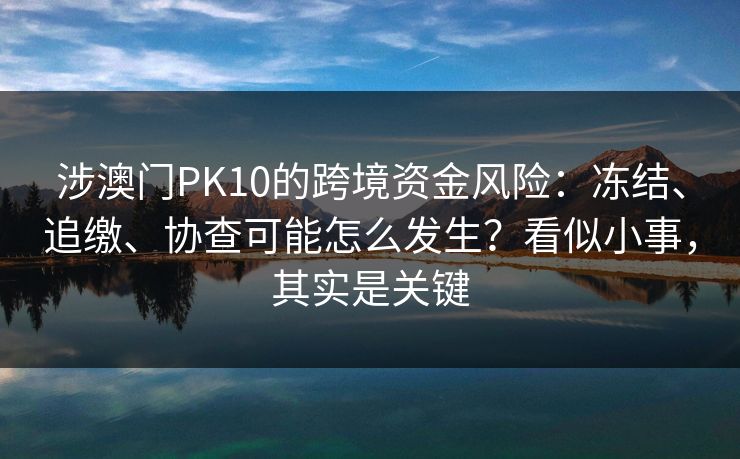 涉澳门PK10的跨境资金风险:冻结、追缴、协查可能怎么发生?看似小事,其实是关键 涉澳门PK10的跨境资金风险:冻结、追缴、协查可能怎么发生?看似小事,其实是关键