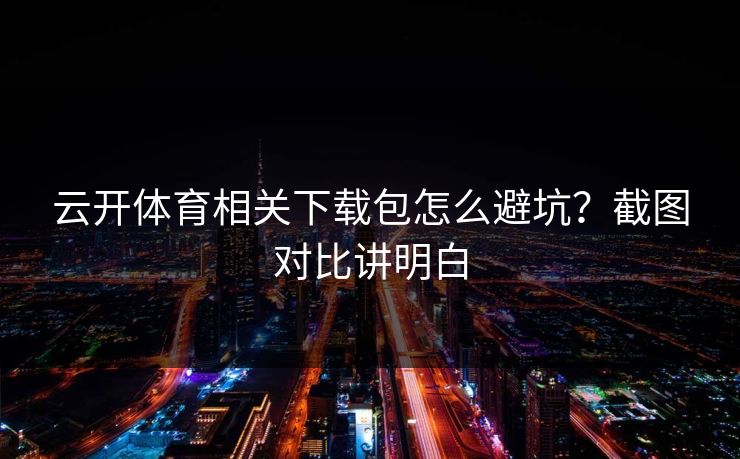 云开体育相关下载包怎么避坑？截图对比讲明白