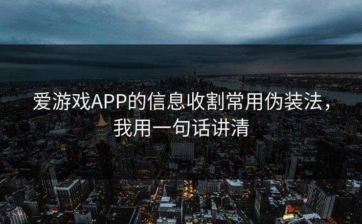 爱游戏APP的信息收割常用伪装法，我用一句话讲清
