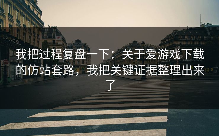 我把过程复盘一下:关于爱游戏下载的仿站套路,我把关键证据整理出来了 我把过程复盘一下:关于爱游戏下载的仿站套路,我把关键证据整理出来了