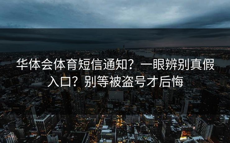 华体会体育短信通知？一眼辨别真假入口？别等被盗号才后悔
