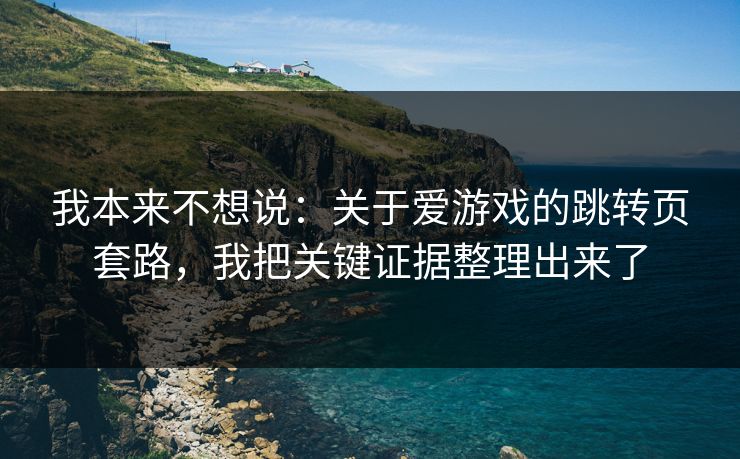 我本来不想说：关于爱游戏的跳转页套路，我把关键证据整理出来了