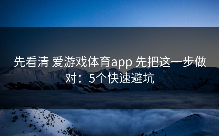 先看清 爱游戏体育app 先把这一步做对：5个快速避坑
