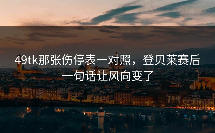 49tk那张伤停表一对照，登贝莱赛后一句话让风向变了