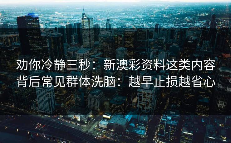 劝你冷静三秒：新澳彩资料这类内容背后常见群体洗脑：越早止损越省心