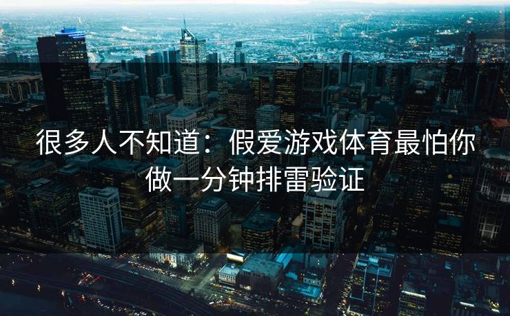 很多人不知道：假爱游戏体育最怕你做一分钟排雷验证