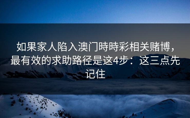 如果家人陷入澳门時時彩相关赌博，最有效的求助路径是这4步：这三点先记住