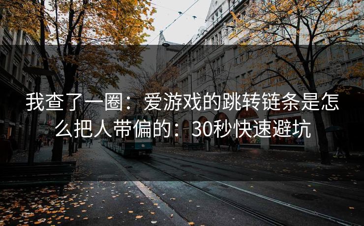 我查了一圈：爱游戏的跳转链条是怎么把人带偏的：30秒快速避坑