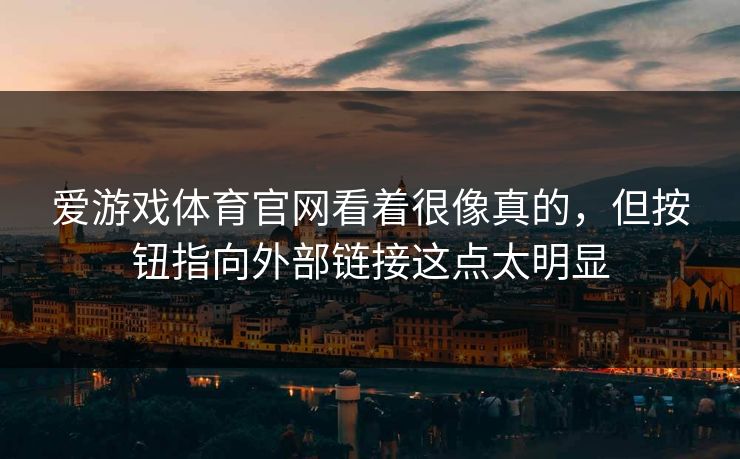 爱游戏体育官网看着很像真的，但按钮指向外部链接这点太明显