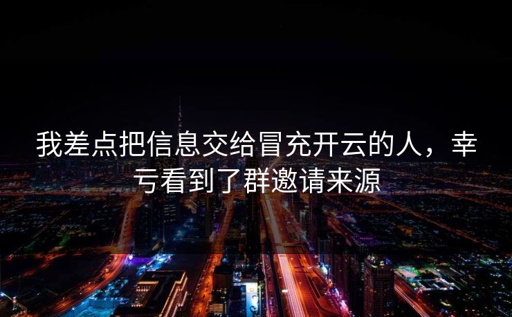 我差点把信息交给冒充开云的人，幸亏看到了群邀请来源
