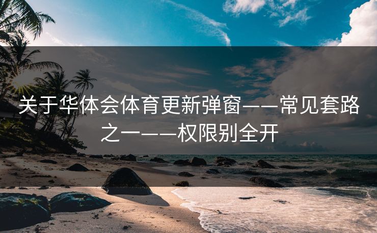 关于华体会体育更新弹窗——常见套路之一——权限别全开