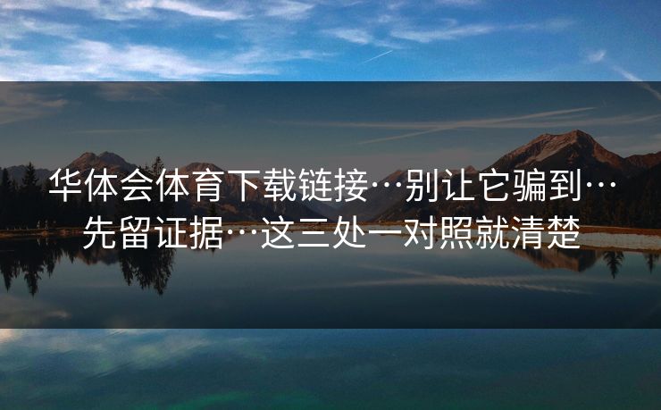 华体会体育下载链接…别让它骗到…先留证据…这三处一对照就清楚