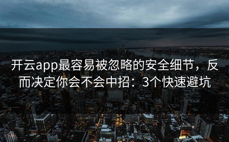 开云app最容易被忽略的安全细节,反而决定你会不会中招:3个快速避坑 开云app最容易被忽略的安全细节,反而决定你会不会中招:3个快速避坑