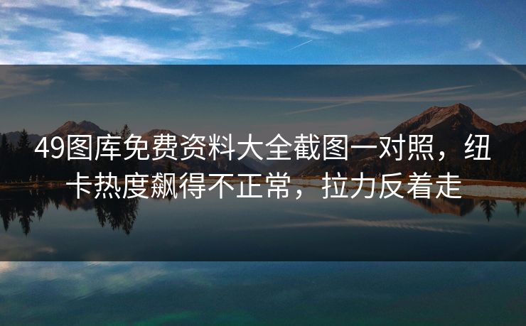 49图库免费资料大全截图一对照，纽卡热度飙得不正常，拉力反着走