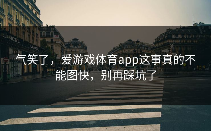 气笑了，爱游戏体育app这事真的不能图快，别再踩坑了