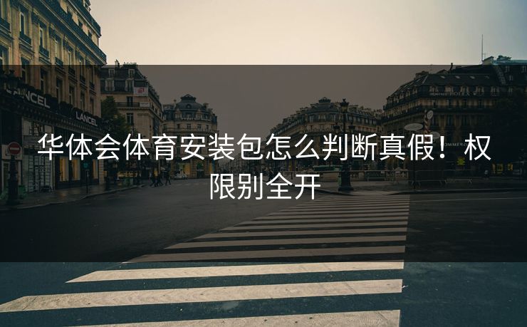 华体会体育安装包怎么判断真假！权限别全开