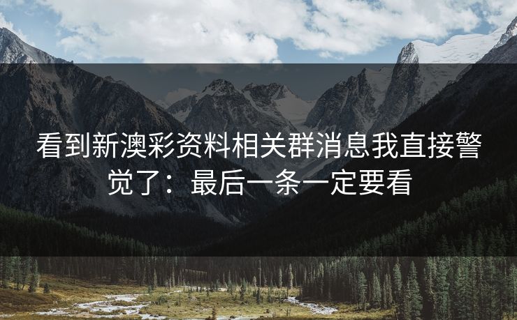 看到新澳彩资料相关群消息我直接警觉了：最后一条一定要看