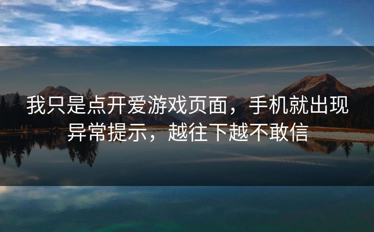 我只是点开爱游戏页面，手机就出现异常提示，越往下越不敢信