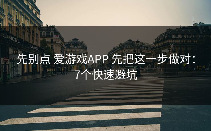先别点 爱游戏APP 先把这一步做对：7个快速避坑