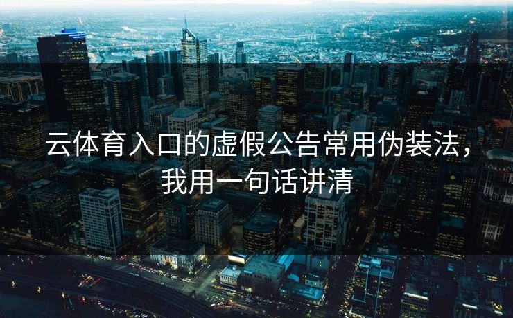 云体育入口的虚假公告常用伪装法，我用一句话讲清