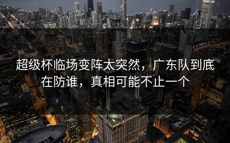 超级杯临场变阵太突然，广东队到底在防谁，真相可能不止一个