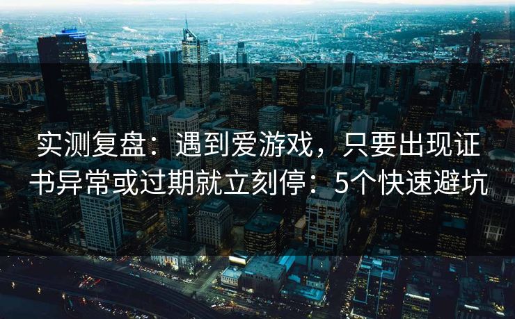 实测复盘：遇到爱游戏，只要出现证书异常或过期就立刻停：5个快速避坑