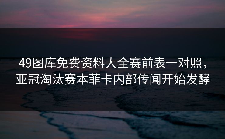 49图库免费资料大全赛前表一对照,亚冠淘汰赛本菲卡内部传闻开始发酵 49图库免费资料大全赛前表一对照,亚冠淘汰赛本菲卡内部传闻开始发酵