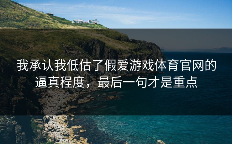 我承认我低估了假爱游戏体育官网的逼真程度，最后一句才是重点