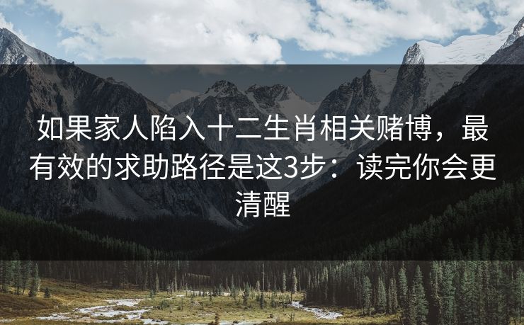 如果家人陷入十二生肖相关赌博,最有效的求助路径是这3步:读完你会更清醒 如果家人陷入十二生肖相关赌博,最有效的求助路径是这3步:读完你会更清醒